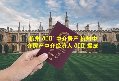 杭州 🌴 中介房产 杭州中介房产中介经济人 🐦 提成